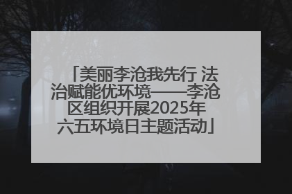 美丽李沧我先行 法治赋能优环境——李沧区组织开展2025年六五环境日主题活动