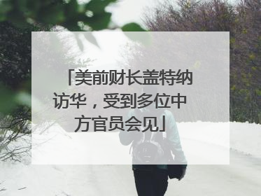 美前财长盖特纳访华，受到多位中方官员会见