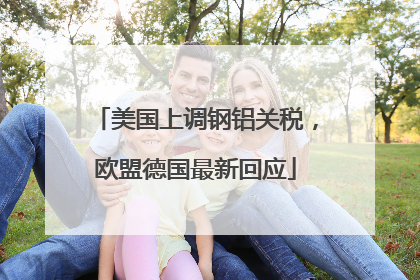 美国上调钢铝关税，欧盟德国最新回应
