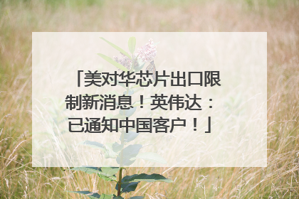 美对华芯片出口限制新消息！英伟达：已通知中国客户！