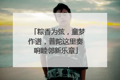 粽香为弦，童梦作谱，普陀这里奏响睦邻新乐章