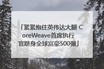 紧紧抱住英伟达大腿 CoreWeave首席执行官跻身全球富豪500强