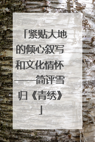 紧贴大地的倾心叙写和文化情怀——简评雪归《青绣》