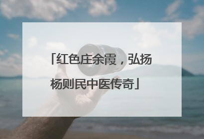 红色庄余霞，弘扬杨则民中医传奇