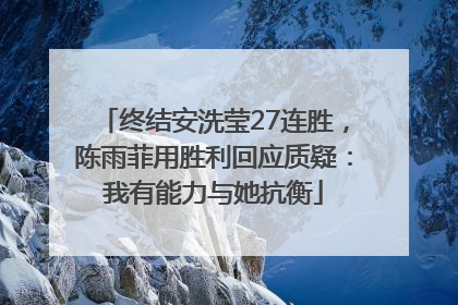 终结安洗莹27连胜，陈雨菲用胜利回应质疑：我有能力与她抗衡