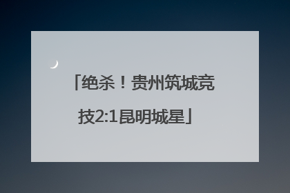 绝杀！贵州筑城竞技2:1昆明城星