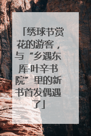 绣球节赏花的游客，与“乡遇东厍·叶辛书院”里的新书首发偶遇了