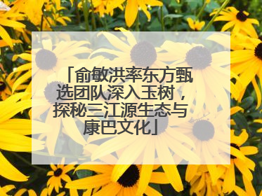俞敏洪率东方甄选团队深入玉树，探秘三江源生态与康巴文化