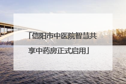 信阳市中医院智慧共享中药房正式启用