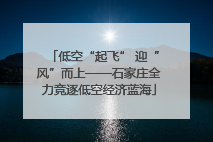 低空“起飞” 迎“风”而上——石家庄全力竞逐低空经济蓝海