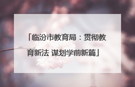 临汾市教育局：贯彻教育新法 谋划学前新篇