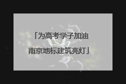 为高考学子加油 南京地标建筑亮灯