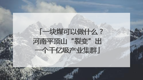 一块煤可以做什么？河南平顶山“裂变”出一个千亿级产业集群