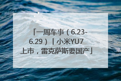 一周车事（6.23-6.29）丨小米YU7上市，雷克萨斯要国产