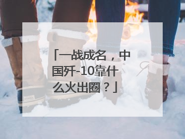 一战成名，中国歼-10靠什么火出圈？