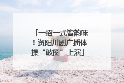一招一式皆韵味！资阳川剧广播体操“破圈”上演