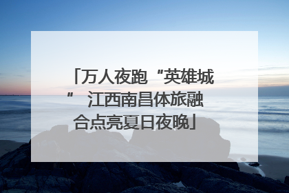 万人夜跑“英雄城” 江西南昌体旅融合点亮夏日夜晚