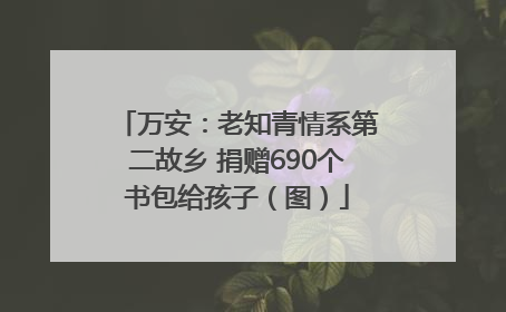万安：老知青情系第二故乡 捐赠690个书包给孩子（图）