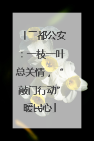 三都公安：一枝一叶总关情，“敲门行动”暖民心