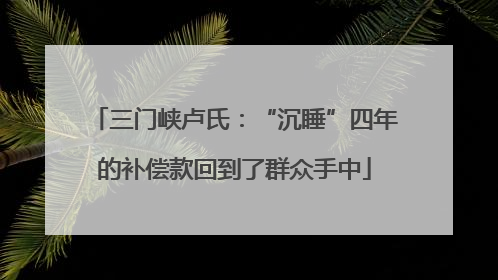三门峡卢氏：“沉睡”四年的补偿款回到了群众手中