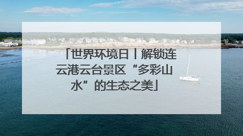 世界环境日丨解锁连云港云台景区“多彩山水”的生态之美