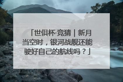 世俱杯·竞猜｜新月当空时，银河战舰还能驶好自己的航线吗？