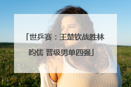 世乒赛：王楚钦战胜林昀儒 晋级男单四强