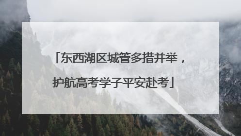 东西湖区城管多措并举，护航高考学子平安赴考