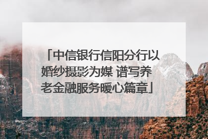 中信银行信阳分行以婚纱摄影为媒 谱写养老金融服务暖心篇章