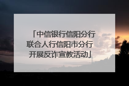中信银行信阳分行联合人行信阳市分行开展反诈宣教活动