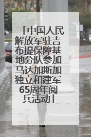 中国人民解放军驻吉布提保障基地分队参加马达加斯加独立和建军65周年阅兵活动