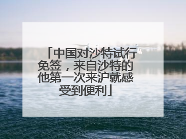 中国对沙特试行免签，来自沙特的他第一次来沪就感受到便利
