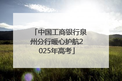 中国工商银行泉州分行暖心护航2025年高考