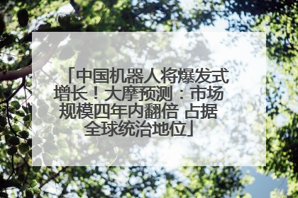 中国机器人将爆发式增长！大摩预测：市场规模四年内翻倍 占据全球统治地位