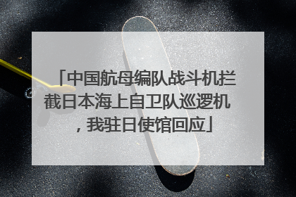 中国航母编队战斗机拦截日本海上自卫队巡逻机，我驻日使馆回应