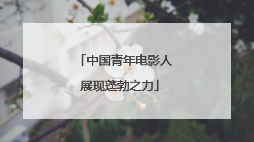 中国青年电影人展现蓬勃之力