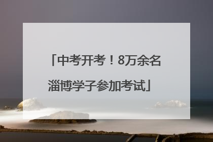 中考开考！8万余名淄博学子参加考试