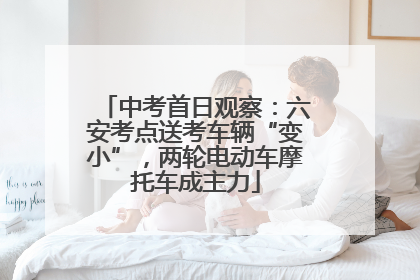 中考首日观察：六安考点送考车辆“变小”，两轮电动车摩托车成主力