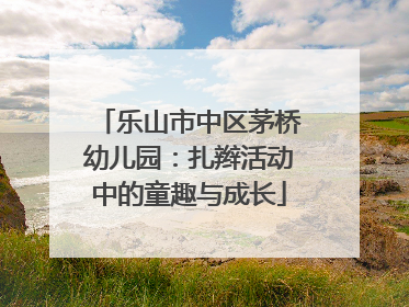 乐山市中区茅桥幼儿园：扎辫活动中的童趣与成长