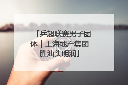 乒超联赛男子团体｜上海地产集团胜汕头明润
