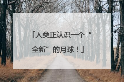 人类正认识一个“全新”的月球！