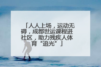 人人上场，运动无碍，成都世运课程进社区，助力残疾人体育“追光”