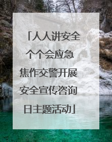 人人讲安全 个个会应急焦作交警开展安全宣传咨询日主题活动