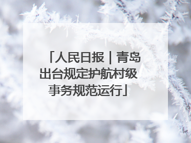 人民日报｜青岛出台规定护航村级事务规范运行