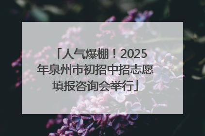 人气爆棚！2025年泉州市初招中招志愿填报咨询会举行