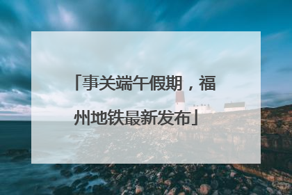 事关端午假期，福州地铁最新发布
