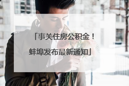 事关住房公积金！蚌埠发布最新通知