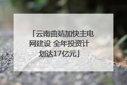 云南曲靖加快主电网建设 全年投资计划达17亿元