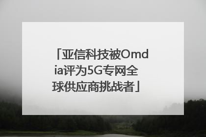 亚信科技被Omdia评为5G专网全球供应商挑战者