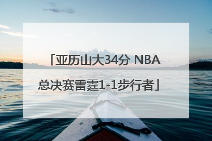 亚历山大34分 NBA总决赛雷霆1-1步行者